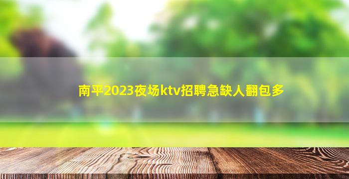 南平2023夜场ktv招聘急缺人翻包多