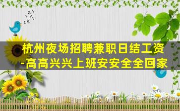 杭州夜场招聘兼职日结工资-高高兴兴上班安安全全回家
