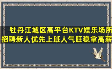 牡丹江城区高平台KTV娱乐场所招聘新人优先上班人气旺稳拿高薪